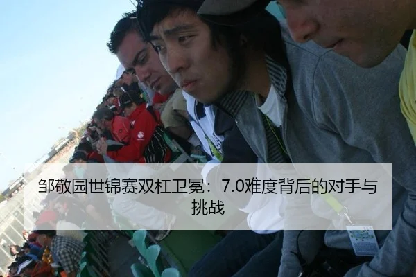 邹敬园世锦赛双杠卫冕：7.0难度背后的对手与挑战