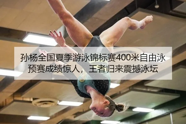 孙杨全国夏季游泳锦标赛400米自由泳预赛成绩惊人，王者归来震撼泳坛