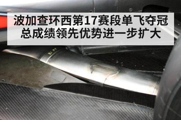 波加查环西第17赛段单飞夺冠总成绩领先优势进一步扩大
