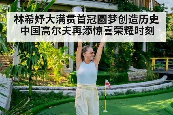 林希妤大满贯首冠圆梦创造历史中国高尔夫再添惊喜荣耀时刻
