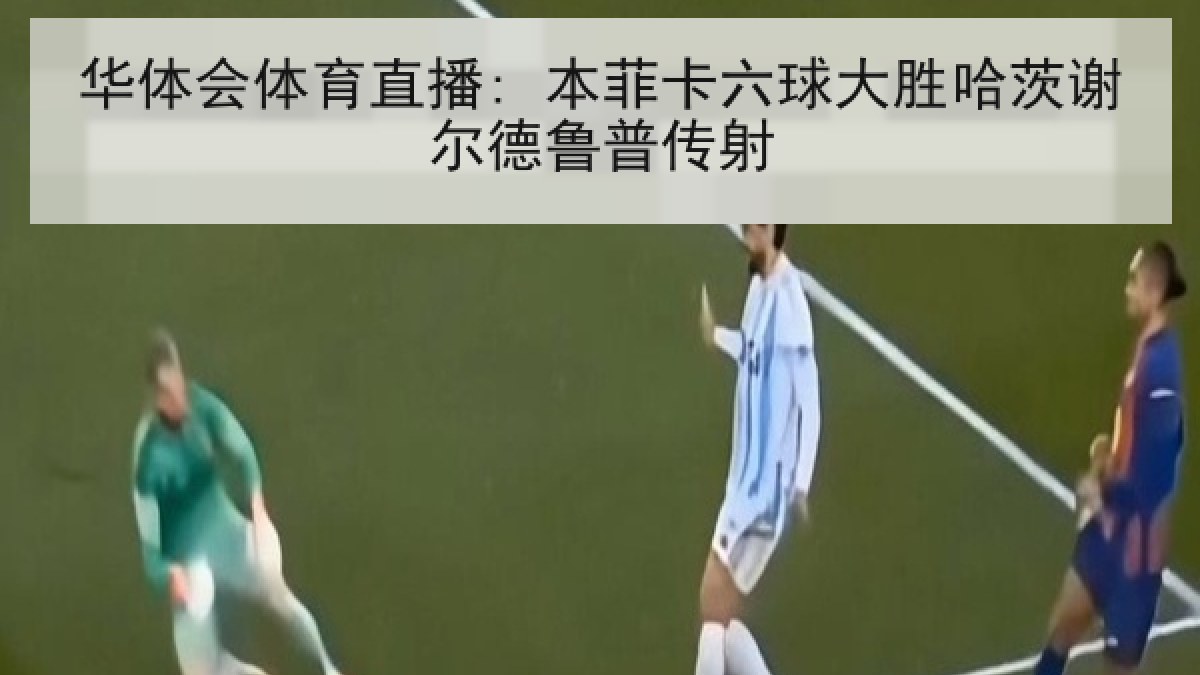 华体会体育直播: 本菲卡六球大胜哈茨谢尔德鲁普传射