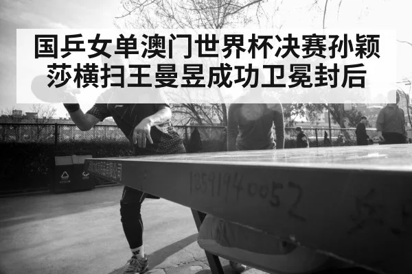 国乒女单澳门世界杯决赛孙颖莎横扫王曼昱成功卫冕封后