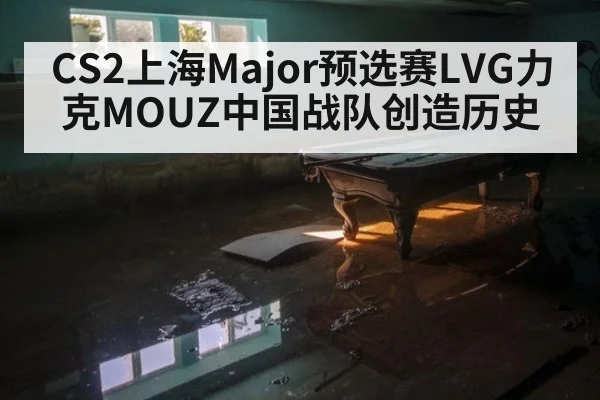 CS2上海Major预选赛LVG力克MOUZ中国战队创造历史