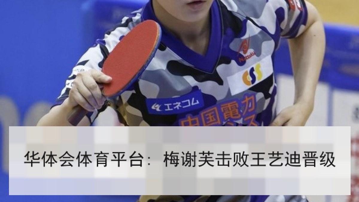 华体会体育平台: 梅谢芙击败王艺迪晋级