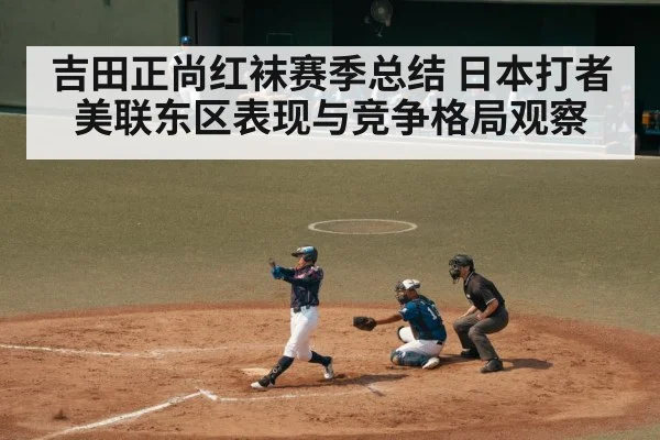 吉田正尚红袜赛季总结 日本打者美联东区表现与竞争格局观察